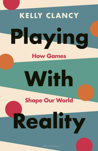 Playing with Reality : How Games Shape Our World - Kelly Clancy