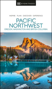 Pacific Northwest: Oregon, Washington and British Columbia : DK Eyewitness Travel Guide - DK Eyewitness Travel Guide