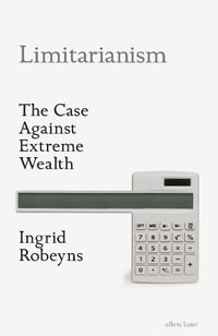 Limitarianism : The Case Against Extreme Wealth - Ingrid Robeyns