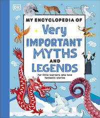 My Encyclopedia of Very Important Myths and Legends : For Little Learners Who Love Fantastic Stories - DK