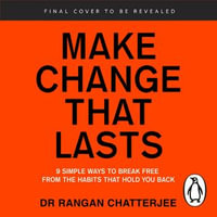 Make Change That Lasts : 9 Simple Ways to Break Free from the Habits that Hold You Back - Dr Rangan Chatterjee