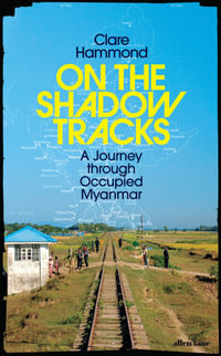 On the Shadow Tracks : A Journey Through Occupied Myanmar - Clare Hammond