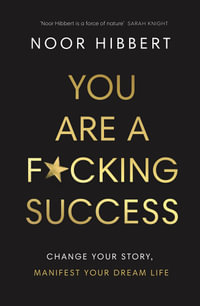 You Are A F*cking Success : Change Your Story. Manifest Your Dream Life - Noor Hibbert