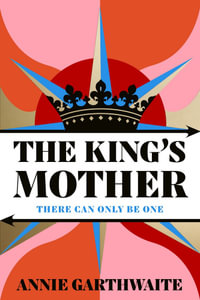 The King's Mother : Four mothers fight for their sons as the Wars of the Roses rage - Annie Garthwaite