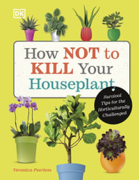 How Not to Kill Your Houseplant : Survival Tips for the Horticulturally Challenged - Veronica Peerless