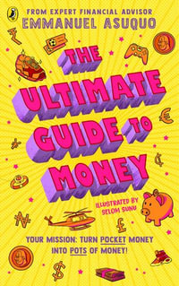 The Ultimate Guide to Money : your mission to turn pocket money into pots of money - Emmanuel Asuquo