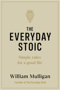 The Everyday Stoic : Simple Rules for a Good Life - William Mulligan