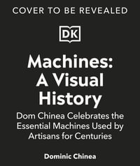 Machines A Visual History : 100 Machines and the Remarkable Stories Behind Each Invention - Dominic Chinea