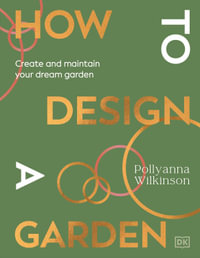 How to Design a Garden : Create and Maintain Your Dream Garden: A SUNDAY TIMES BESTSELLER - Pollyanna Wilkinson