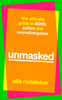 Unmasked : The Ultimate Guide to ADHD, Autism and Neurodivergence - Ellie Middleton