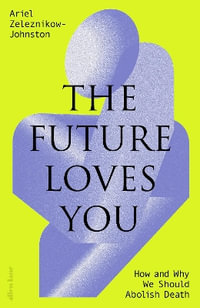 The Future Loves You : How and Why We Should Abolish Death - Ariel Zeleznikow-Johnston