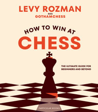 How to Win At Chess : The Ultimate Guide for Beginners and Beyond - Levy Rozman