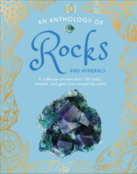 An Anthology of Rocks and Minerals : A Collection of 100 Rocks, Minerals, and Gems from Around the World - DK