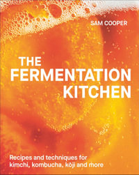 The Fermentation Kitchen : Recipes and Techniques for Kimchi, Kombucha, Koji and More