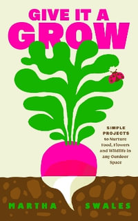 Give it a Grow : Simple Projects to Nurture Food, Flowers and Wildlife in any Outdoor Space - Martha Swales