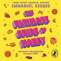 The Ultimate Guide to Money : your mission to turn pocket money into pots of money - Emmanuel Asuquo