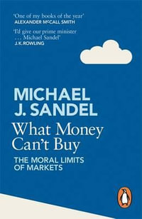 What Money Can't Buy : The Moral Limits of Markets - Michael J. Sandel