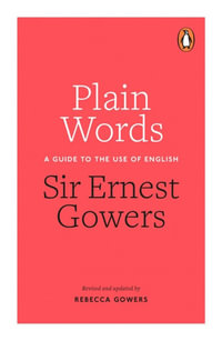 Plain Words : A Guide to the Use of English - Rebecca Gowers