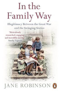 In the Family Way : Illegitimacy Between the Great War and the Swinging Sixties - Jane Robinson