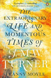 Turner : The Extraordinary Life and Momentous Times of J. M. W. Turner - Franny Moyle