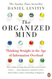 The Organized Mind : Thinking Straight in the Age of Information Overload - Daniel J. Levitin