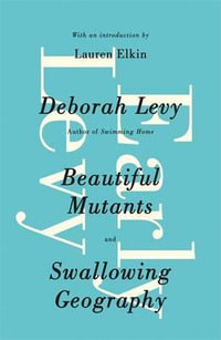 Early Levy : Beautiful Mutants and Swallowing Geography - Deborah Levy