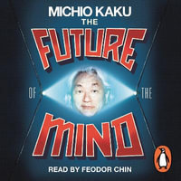The Future of the Mind : The Scientific Quest To Understand, Enhance and Empower the Mind - Michio Kaku