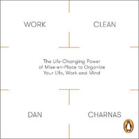 Work Clean : The Life-Changing Power of Mise-En-Place to Organize Your Life, Work and Mind - Dan Charnas