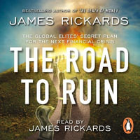 The Road to Ruin : The Global Elites' Secret Plan for the Next Financial Crisis - James Rickards