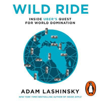 Wild Ride : Inside Uber's Quest for World Domination - Adam Lashinsky
