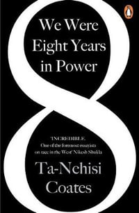 We Were Eight Years in Power : 'One of the foremost essayists on race in the West' Nikesh Shukla, author of The Good Immigrant - Ta-Nehisi Coates