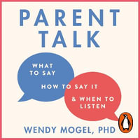 Parent Talk : Transform Your Relationship with Your Child By Learning What to Say, How to Say it, and When to Listen - Dr Wendy Mogel