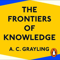 The Frontiers of Knowledge : What We Know About Science, History and The Mind - Richard Goulding