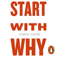 Start With Why : How Great Leaders Inspire Everyone to Take Action - Simon Sinek