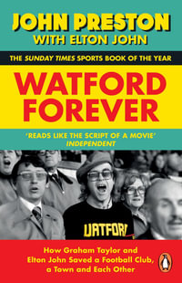 Watford Forever : How Graham Taylor and Elton John Saved a Football Club, a Town and Each Other - John Preston