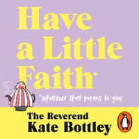 Have A Little Faith : Life Lessons on Love, Death and How Lasagne Always Helps - The Reverend Kate Bottley