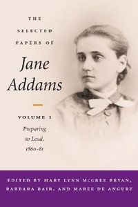 The Selected Papers of Jane Addams : vol. 1: Preparing to Lead, 1860-81 - Mary Lynn Bryan