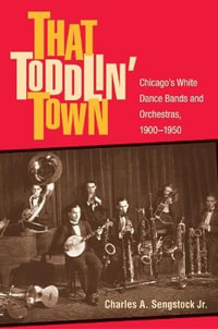 That Toddlin' Town : Chicago's White Dance Bands and Orchestras, 1900-1950 - Charles A. Sengstock