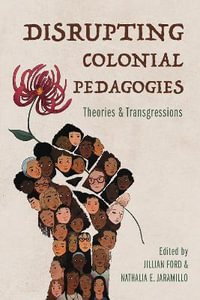 Disrupting Colonial Pedagogies : Theories and Transgressions - Jillian Ford