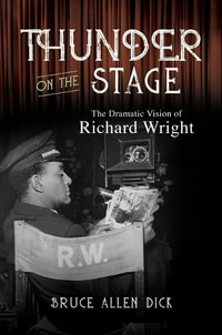 Thunder on the Stage : The Dramatic Vision of Richard Wright - Bruce Allen Dick