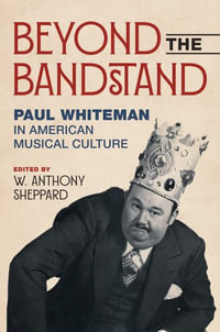 Beyond the Bandstand : Paul Whiteman in American Musical Culture - W. Anthony Sheppard