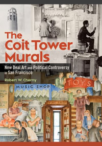 The Coit Tower Murals : New Deal Art and Political Controversy in San Francisco - Robert W. Cherny