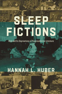 Sleep Fictions : Rest and Its Deprivations in Progressive-Era Literature - Hannah L. Huber