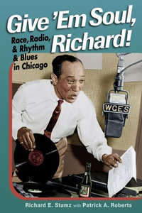 Give 'Em Soul, Richard! : Race, Radio, and Rhythm and Blues in Chicago - Richard E. Stamz