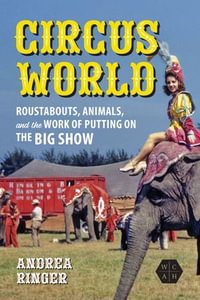 Circus World : Roustabouts, Animals, and the Work of Putting on the Big Show - Andrea Ringer