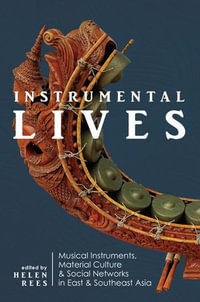 Instrumental Lives : Musical Instruments, Material Culture, and Social Networks in East and Southeast Asia - Helen Rees