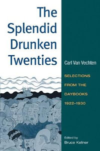 The Splendid Drunken Twenties : Selections from the Daybooks, 1922 - 30 - Carl Van Vechten