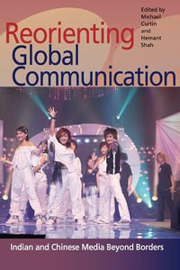 Reorienting Global Communication:  : Indian and Chinese Media Beyond Borders - Michael Curtin