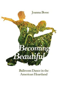 Becoming Beautiful : Ballroom Dance in the American Heartland - Joanna Bosse