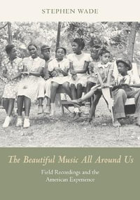 Beautiful Music All Around Us:  : Field Recordings and the American Experience annotated ed - Stephen Wade